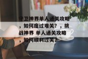 守卫神界单人通关攻略，如何度过难关？，挑战神界 单人通关攻略，如何顺利过关？