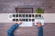 放置防塔类捕鱼游戏，种类与特色分析