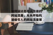 如何设计出引人注目的网站流量,从头开始构建吸引人的网站流量策略 如何设计出引人注目的网站流量,从头开始构建吸引人的网站流量策略