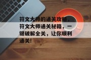 符文大师的通关攻略,符文大师通关秘籍,一键破解全关,让你顺利通关! 符文大师的通关攻略,符文大师通关秘籍,一键破解全关,让你顺利通关!