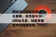 揭秘SEO网站流量增长策略,高效提升SEO网站流量,秘籍掌握策略并付诸实践 揭秘SEO网站流量增长策略,高效提升SEO网站流量,秘籍掌握策略并付诸实践