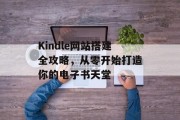 Kindle网站搭建全攻略,从零开始打造你的电子书天堂 Kindle网站搭建全攻略,从零开始打造你的电子书天堂