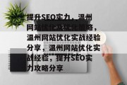 提升SEO实力,温州网站优化及优化策略,温州网站优化实战经验分享,温州网站优化实战经验,提升SEO实力攻略分享 提升SEO实力,温州网站优化及优化策略,温州网站优化实战经验分享,温州网站优化实战经验,提升SEO实力攻略分享
