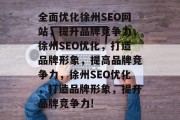 全面优化徐州SEO网站,提升品牌竞争力,徐州SEO优化,打造品牌形象,提高品牌竞争力,徐州SEO优化,打造品牌形象,提升品牌竞争力!
