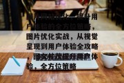 图片网站优化,提升用户体验的全方位策略,图片优化实战,从视觉呈现到用户体验全攻略,图文并茂提升用户体验,全方位策略 图片网站优化,提升用户体验的全方位策略,图片优化实战,从视觉呈现到用户体验全攻略,图文并茂提升用户体验,全方位策略