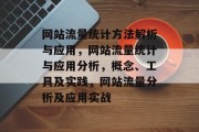 网站流量统计方法解析与应用,网站流量统计与应用分析,概念、工具及实践,网站流量分析及应用实战 网站流量统计方法解析与应用,网站流量统计与应用分析,概念、工具及实践,网站流量分析及应用实战