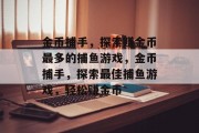 金币捕手,探索赚金币最多的捕鱼游戏,金币捕手,探索最佳捕鱼游戏,轻松赚金币 金币捕手,探索赚金币最多的捕鱼游戏,金币捕手,探索最佳捕鱼游戏,轻松赚金币