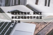 畅游无尽海域,海贼王单机游戏版带你开启冒险之旅 畅游无尽海域,海贼王单机游戏版带你开启冒险之旅
