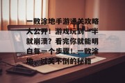 一败涂地手游通关攻略大公开!游戏玩到一半就崩溃?看完你就能明白每一个步骤!一败涂地,过关不倒的秘籍 一败涂地手游通关攻略大公开!游戏玩到一半就崩溃?看完你就能明白每一个步骤!一败涂地,过关不倒的秘籍