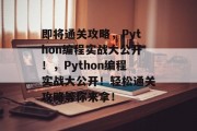 即将通关攻略,Python编程实战大公开!,Python编程实战大公开!轻松通关攻略等你来拿!