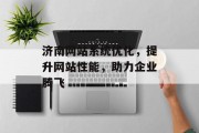 济南网站系统优化,提升网站性能,助力企业腾飞 济南网站系统优化,提升网站性能,助力企业腾飞