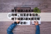 地下城堡2通关图15攻略,玩家必备指南,地下城堡2通关图攻略,新手必读! 地下城堡2通关图15攻略,玩家必备指南,地下城堡2通关图攻略,新手必读!