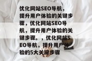 优化网站SEO导航,提升用户体验的关键步骤,优化网站SEO导航,提升用户体验的关键步骤。,优化网站SEO导航,提升用户体验的5大关键步骤