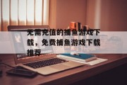 无需充值的捕鱼游戏下载，免费捕鱼游戏下载推荐