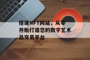 搭建NFT网站,从零开始打造您的数字艺术品交易平台 搭建NFT网站,从零开始打造您的数字艺术品交易平台