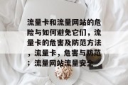 流量卡和流量网站的危险与如何避免它们,流量卡的危害及防范方法,流量卡,危害与防范;流量网站流量安全 流量卡和流量网站的危险与如何避免它们,流量卡的危害及防范方法,流量卡,危害与防范;流量网站流量安全