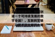 流量网站制作,如何创建一个可持续发展的数字帝国?,互联网营销,从新手到大师的攻略