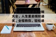 人生重启模拟通关攻略大全,人生重启模拟通关,全程教你,轻松通关! 人生重启模拟通关攻略大全,人生重启模拟通关,全程教你,轻松通关!