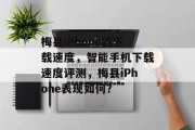 梅县iPhone的下载速度，智能手机下载速度评测，梅县iPhone表现如何？