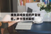 捕鱼游戏背后的声音秘密,声卡技术解析 捕鱼游戏背后的声音秘密,声卡技术解析