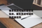 捕鱼类游戏辅助器使用指南,捕鱼类游戏辅助器使用指南 捕鱼类游戏辅助器使用指南,捕鱼类游戏辅助器使用指南