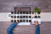 青岛企业网站优化，提升企业品牌形象，助力企业互联网发展