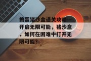 捣蛋猪沙盒通关攻略—开启无限可能,猪沙盒,如何在困难中打开无限可能? 捣蛋猪沙盒通关攻略—开启无限可能,猪沙盒,如何在困难中打开无限可能?