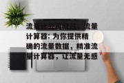 流量计公司网站,流量计算器: 为你提供精确的流量数据,精准流量计算器,让流量无感 流量计公司网站,流量计算器: 为你提供精确的流量数据,精准流量计算器,让流量无感