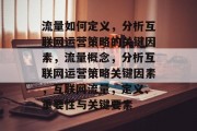 流量如何定义,分析互联网运营策略的关键因素,流量概念,分析互联网运营策略关键因素,互联网流量,定义、重要性与关键要素 流量如何定义,分析互联网运营策略的关键因素,流量概念,分析互联网运营策略关键因素,互联网流量,定义、重要性与关键要素