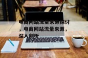 电商网站流量来源探讨,电商网站流量来源,深入剖析 电商网站流量来源探讨,电商网站流量来源,深入剖析