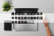 捕鱼游戏，在虚拟海洋中寻找乐趣与策略的深海奇遇房间