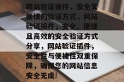 网站验证插件,安全又便捷的验证方式,网站验证插件,安全、便捷且高效的安全验证方式分享,网站验证插件,安全性与便捷性双重保障,确保您的网站信息安全无虞! 网站验证插件,安全又便捷的验证方式,网站验证插件,安全、便捷且高效的安全验证方式分享,网站验证插件,安全性与便捷性双重保障,确保您的网站信息安全无虞!