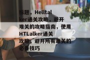 标题,Helltalker通关攻略,避开难关的攻略指南,使用HTLalker通关攻略,避开所有难关的必备技巧