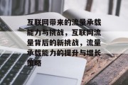 互联网带来的流量承载能力与挑战，互联网流量背后的新挑战，流量承载能力的提升与增长策略