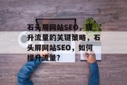 石头屏网站SEO,提升流量的关键策略,石头屏网站SEO,如何提升流量? 石头屏网站SEO,提升流量的关键策略,石头屏网站SEO,如何提升流量?