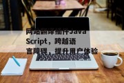 网站翻译插件JavaScript，跨越语言障碍，提升用户体验