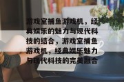 游戏室捕鱼游戏机,经典娱乐的魅力与现代科技的结合,游戏室捕鱼游戏机,经典娱乐魅力与现代科技的完美融合 游戏室捕鱼游戏机,经典娱乐的魅力与现代科技的结合,游戏室捕鱼游戏机,经典娱乐魅力与现代科技的完美融合