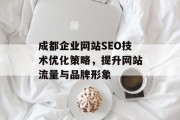 成都企业网站SEO技术优化策略,提升网站流量与品牌形象 成都企业网站SEO技术优化策略,提升网站流量与品牌形象