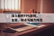 深入解析FPS游戏,全称、特点与魅力所在 深入解析FPS游戏,全称、特点与魅力所在