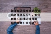 如何有效提高网站快速排名优化报价？，如何利用SEO技巧提升网站的搜索引擎排名