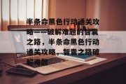 半条命黑色行动通关攻略——破解难题的智囊之路,半条命黑色行动通关攻略,智囊之路破解难题 半条命黑色行动通关攻略——破解难题的智囊之路,半条命黑色行动通关攻略,智囊之路破解难题