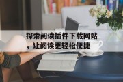 探索阅读插件下载网站,让阅读更轻松便捷 探索阅读插件下载网站,让阅读更轻松便捷