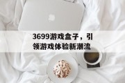 3699游戏盒子，引领游戏体验新潮流