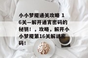 小小梦魇通关攻略 16关—解开通宵密码的秘钥!,攻略,解开小小梦魇第16关解谜密码! 小小梦魇通关攻略 16关—解开通宵密码的秘钥!,攻略,解开小小梦魇第16关解谜密码!