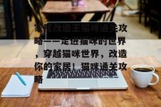 家居改造王猫咪通关攻略——走进猫咪的世界，穿越猫咪世界，改造你的家居！猫咪通关攻略