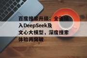 百度搜索升级:全面接入DeepSeek及文心大模型,深度搜索体验再突破 百度搜索升级:全面接入DeepSeek及文心大模型,深度搜索体验再突破