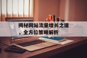 揭秘网站流量增长之道,全方位策略解析 揭秘网站流量增长之道,全方位策略解析