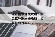 红叶副本通关攻略，闯关红叶副本全攻略，如何轻松过级！