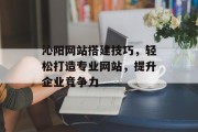 沁阳网站搭建技巧,轻松打造专业网站,提升企业竞争力 沁阳网站搭建技巧,轻松打造专业网站,提升企业竞争力