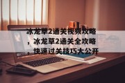 冰龙草2通关视频攻略,冰龙草2通关全攻略,快速过关技巧大公开 冰龙草2通关视频攻略,冰龙草2通关全攻略,快速过关技巧大公开